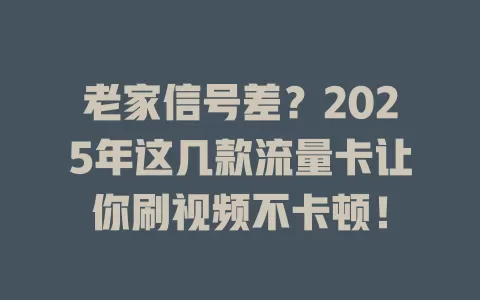 老家信号差？2025年这几款流量卡让你刷视频不卡顿！