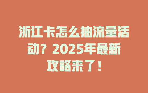 浙江卡怎么抽流量活动？2025年最新攻略来了！