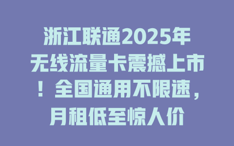 浙江联通2025年无线流量卡震撼上市！全国通用不限速，月租低至惊人价
