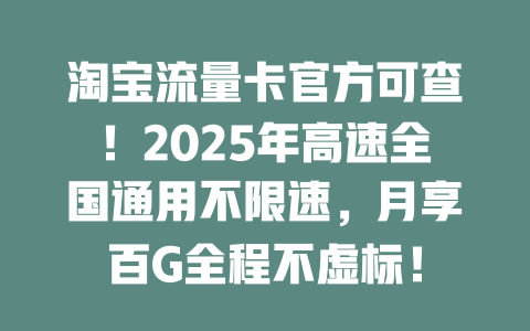 淘宝流量卡官方可查！2025年高速全国通用不限速，月享百G全程不虚标！