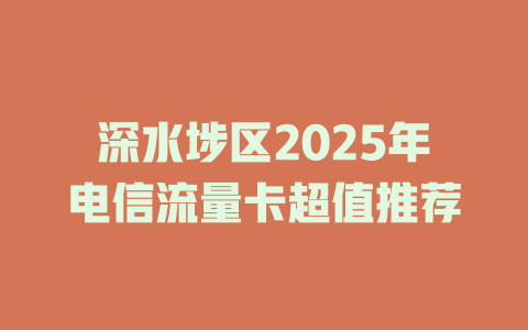 深水埗区2025年电信流量卡超值推荐
