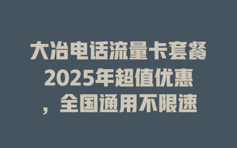 大冶电话流量卡套餐2025年超值优惠，全国通用不限速