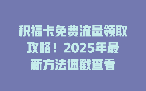 积福卡免费流量领取攻略！2025年最新方法速戳查看