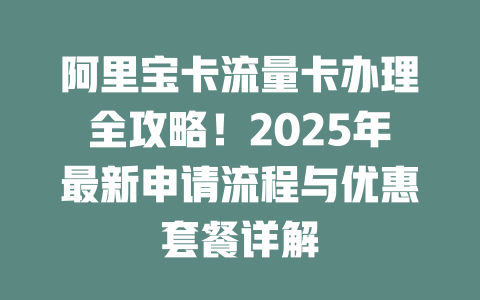 阿里宝卡流量卡办理全攻略！2025年最新申请流程与优惠套餐详解