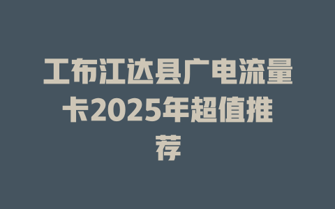 工布江达县广电流量卡2025年超值推荐