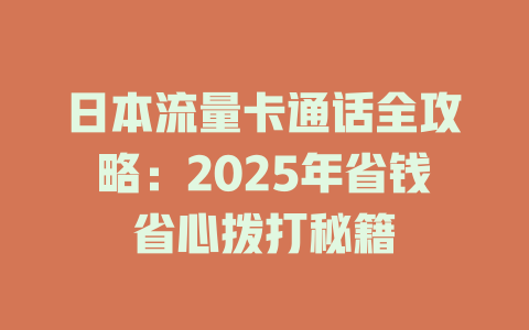 日本流量卡通话全攻略：2025年省钱省心拨打秘籍