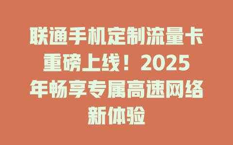 联通手机定制流量卡重磅上线！2025年畅享专属高速网络新体验