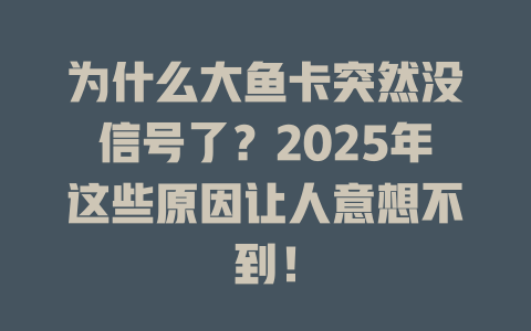 为什么大鱼卡突然没信号了？2025年这些原因让人意想不到！