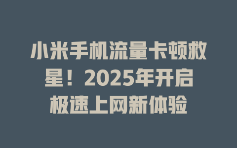 小米手机流量卡顿救星！2025年开启极速上网新体验