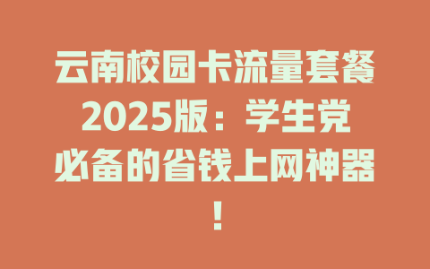 云南校园卡流量套餐2025版：学生党必备的省钱上网神器！