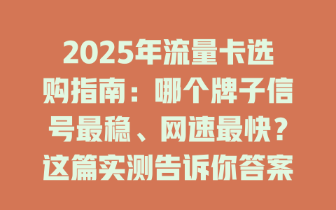 2025年流量卡选购指南：哪个牌子信号最稳、网速最快？这篇实测告诉你答案！