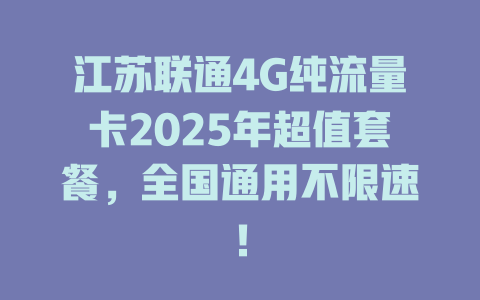 江苏联通4G纯流量卡2025年超值套餐，全国通用不限速！