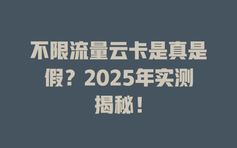不限流量云卡是真是假？2025年实测揭秘！