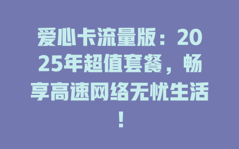 爱心卡流量版：2025年超值套餐，畅享高速网络无忧生活！