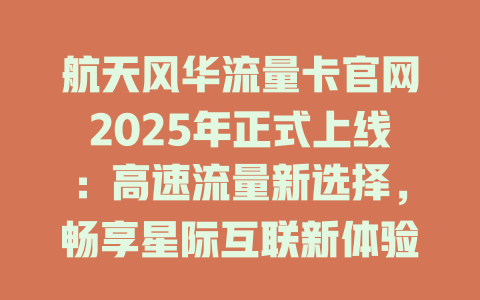 航天风华流量卡官网2025年正式上线：高速流量新选择，畅享星际互联新体验