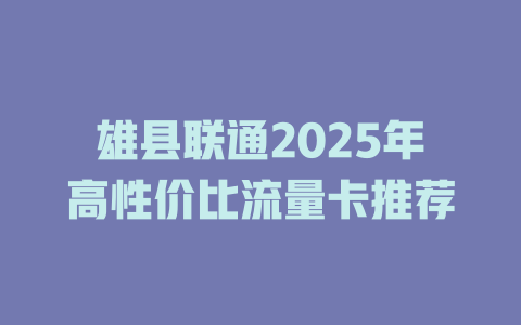 雄县联通2025年高性价比流量卡推荐