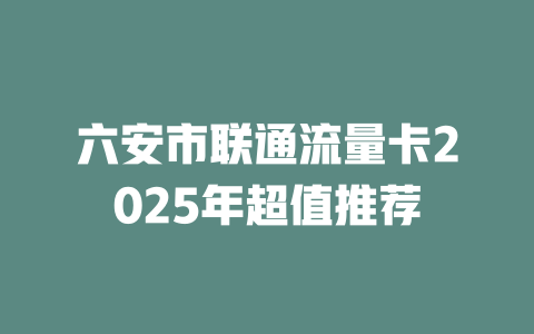 六安市联通流量卡2025年超值推荐