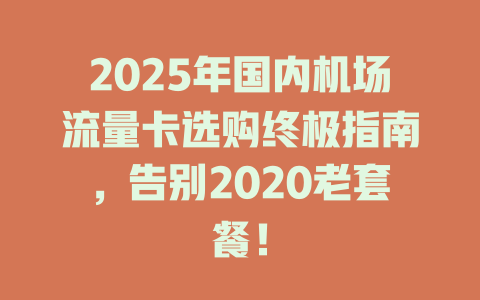 2025年国内机场流量卡选购终极指南，告别2020老套餐！