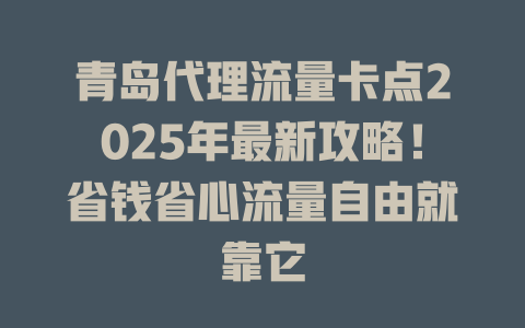 青岛代理流量卡点2025年最新攻略！省钱省心流量自由就靠它