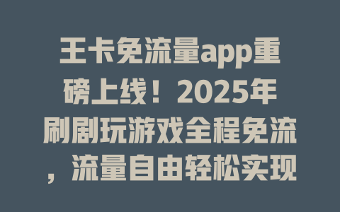 王卡免流量app重磅上线！2025年刷剧玩游戏全程免流，流量自由轻松实现