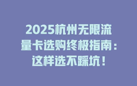 2025杭州无限流量卡选购终极指南：这样选不踩坑！