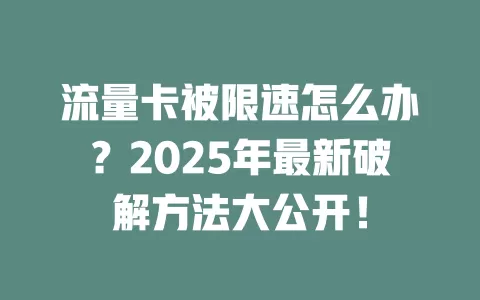 流量卡被限速怎么办？2025年最新破解方法大公开！