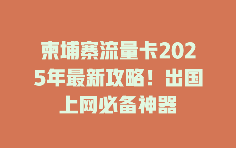 柬埔寨流量卡2025年最新攻略！出国上网必备神器