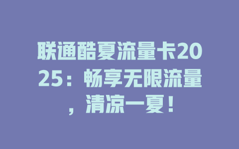 联通酷夏流量卡2025：畅享无限流量，清凉一夏！