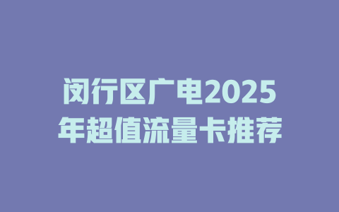 闵行区广电2025年超值流量卡推荐