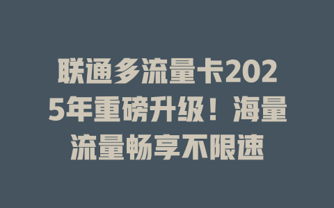 联通多流量卡2025年重磅升级！海量流量畅享不限速
