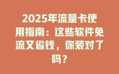 2025年流量卡使用指南：这些软件免流又省钱，你装对了吗？