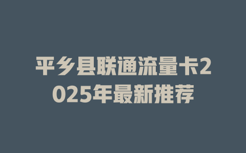 平乡县联通流量卡2025年最新推荐