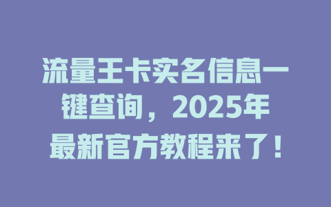 流量王卡实名信息一键查询，2025年最新官方教程来了！