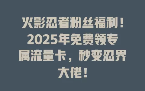 火影忍者粉丝福利！2025年免费领专属流量卡，秒变忍界大佬！