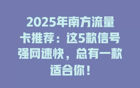 2025年南方流量卡推荐：这5款信号强网速快，总有一款适合你！