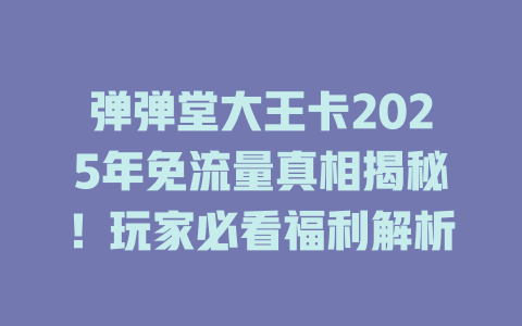 弹弹堂大王卡2025年免流量真相揭秘！玩家必看福利解析
