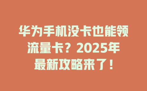 华为手机没卡也能领流量卡？2025年最新攻略来了！