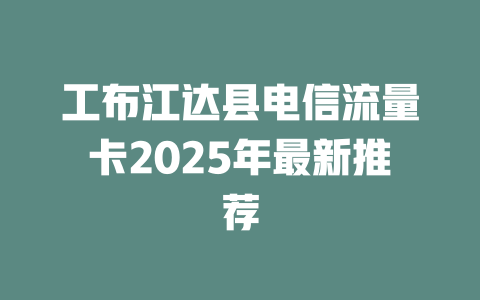 工布江达县电信流量卡2025年最新推荐