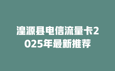 湟源县电信流量卡2025年最新推荐