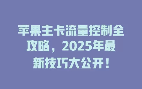 苹果主卡流量控制全攻略，2025年最新技巧大公开！