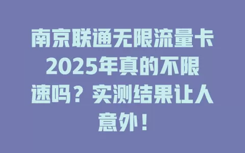 南京联通无限流量卡2025年真的不限速吗？实测结果让人意外！