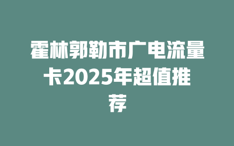 霍林郭勒市广电流量卡2025年超值推荐
