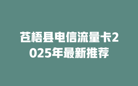 苍梧县电信流量卡2025年最新推荐