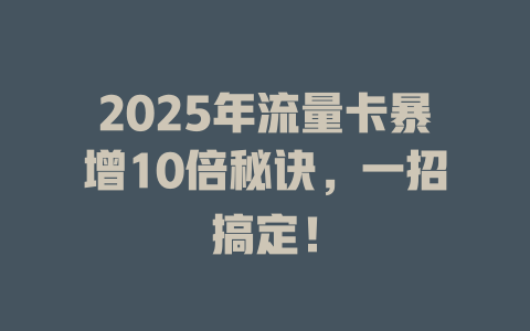 2025年流量卡暴增10倍秘诀，一招搞定！