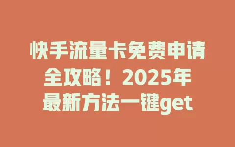 快手流量卡免费申请全攻略！2025年最新方法一键get