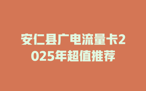 安仁县广电流量卡2025年超值推荐