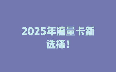 2025年流量卡新选择！