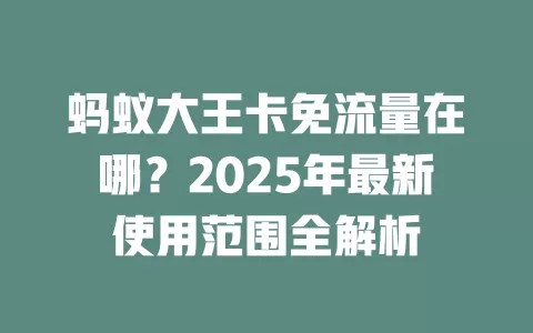 蚂蚁大王卡免流量在哪？2025年最新使用范围全解析