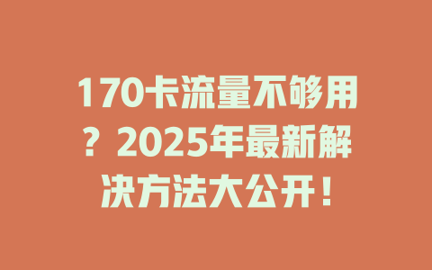 170卡流量不够用？2025年最新解决方法大公开！