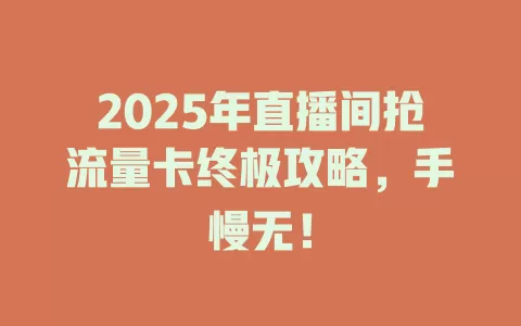2025年直播间抢流量卡终极攻略，手慢无！